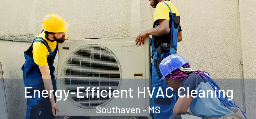  Energy-Efficient HVAC Cleaning Southaven - MS